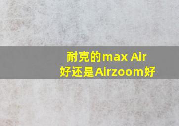 耐克的max Air好还是Airzoom好